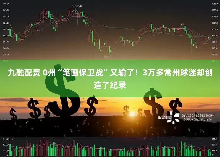 九融配资 0州“笔画保卫战”又输了！3万多常州球迷却创造了纪录