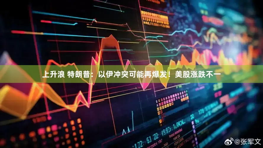 上升浪 特朗普：以伊冲突可能再爆发！美股涨跌不一