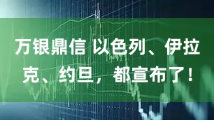 万银鼎信 以色列、伊拉克、约旦，都宣布了！