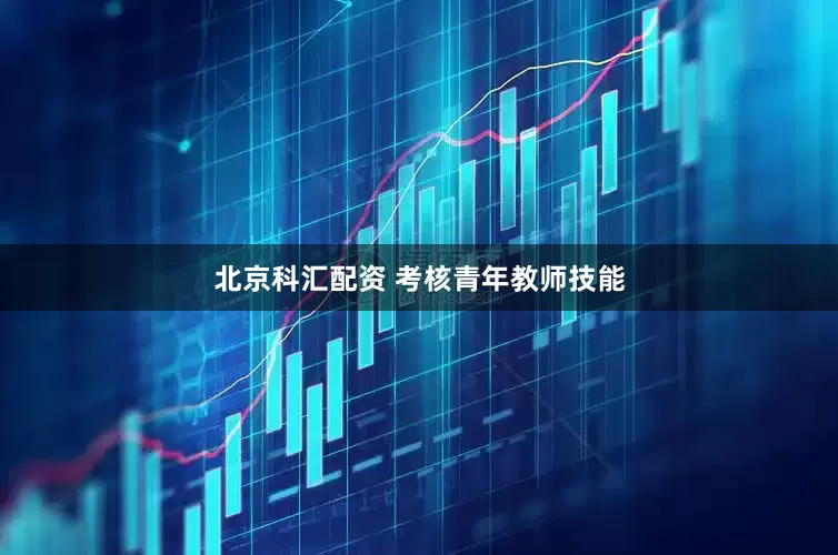 北京科汇配资 考核青年教师技能