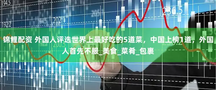 锦鲤配资 外国人评选世界上最好吃的5道菜，中国上榜1道，外国人首先不服_美食_菜肴_包裹
