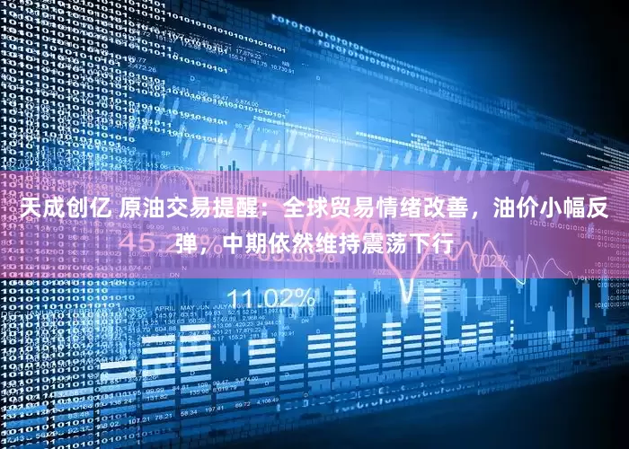 天成创亿 原油交易提醒：全球贸易情绪改善，油价小幅反弹，中期依然维持震荡下行