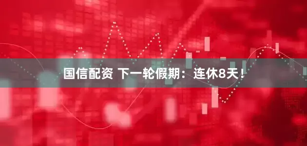 国信配资 下一轮假期：连休8天！