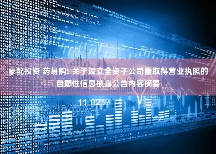 豪配投资 药易购: 关于设立全资子公司暨取得营业执照的自愿性信息披露公告内容摘要