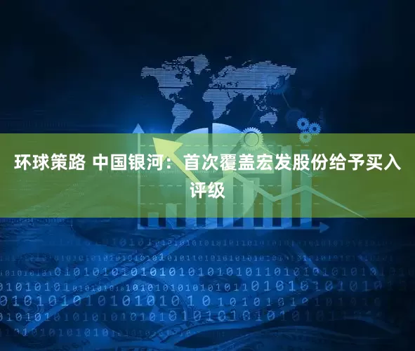 环球策路 中国银河：首次覆盖宏发股份给予买入评级
