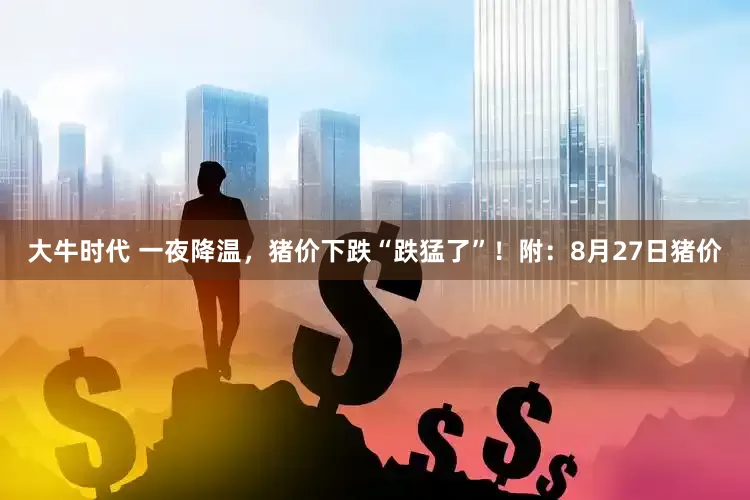 大牛时代 一夜降温，猪价下跌“跌猛了”！附：8月27日猪价