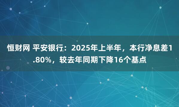 恒财网 平安银行：2025年上半年，本行净息差1.80%，较去年同期下降16个基点