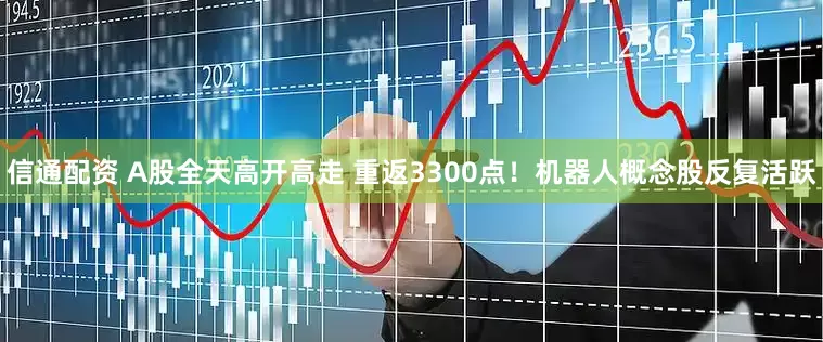 信通配资 A股全天高开高走 重返3300点！机器人概念股反复活跃