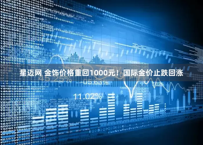 星迈网 金饰价格重回1000元！国际金价止跌回涨