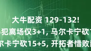 大牛配资 129-132! 杨翰森6犯离场仅3+1, 马尔卡宁砍15+5, 开拓者惜败爵士