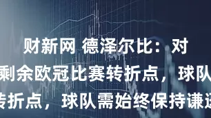 财新网 德泽尔比：对阵葡体是剩余欧冠比赛转折点，球队需始终保持谦逊