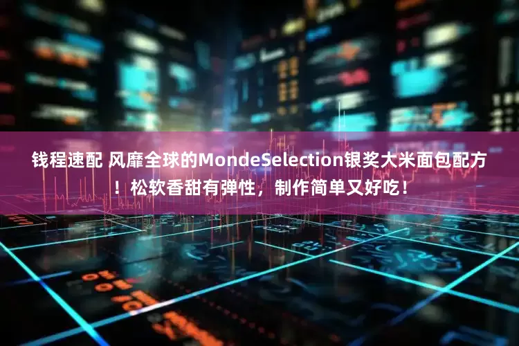 钱程速配 风靡全球的MondeSelection银奖大米面包配方！松软香甜有弹性，制作简单又好吃！