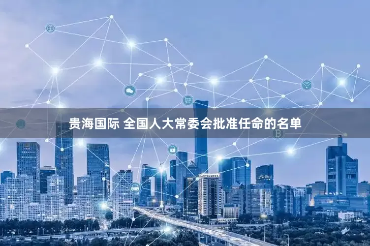 贵海国际 全国人大常委会批准任命的名单