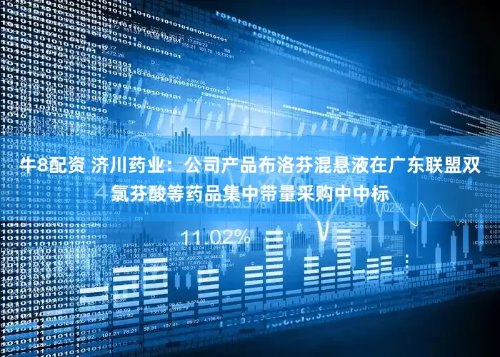牛8配资 济川药业：公司产品布洛芬混悬液在广东联盟双氯芬酸等药品集中带量采购中中标