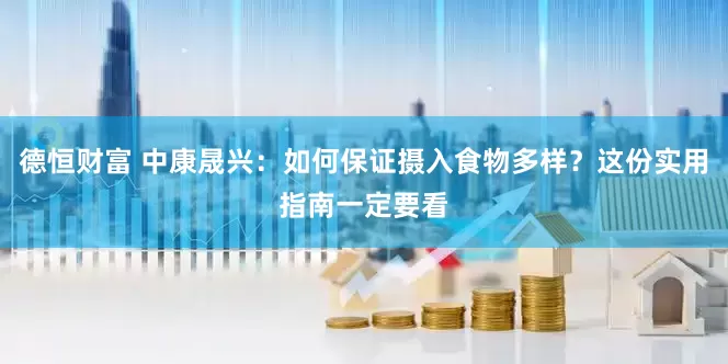 德恒财富 中康晟兴：如何保证摄入食物多样？这份实用指南一定要看