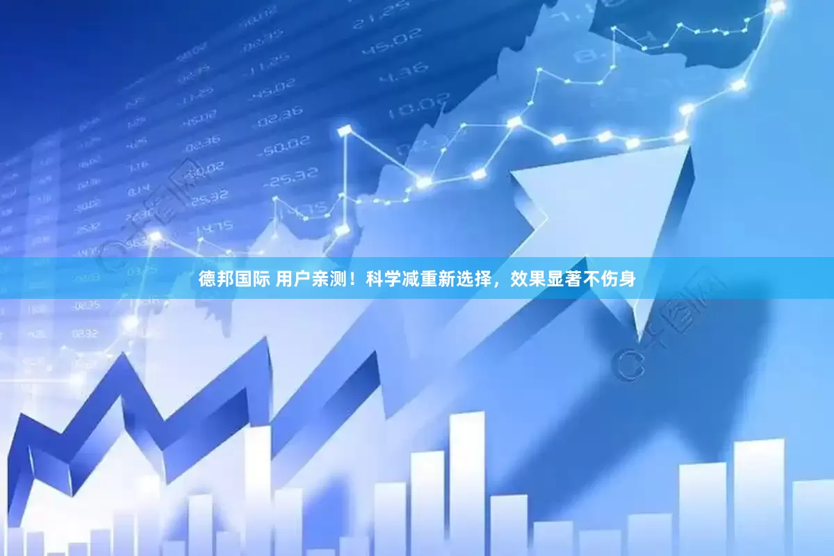 德邦国际 用户亲测！科学减重新选择，效果显著不伤身