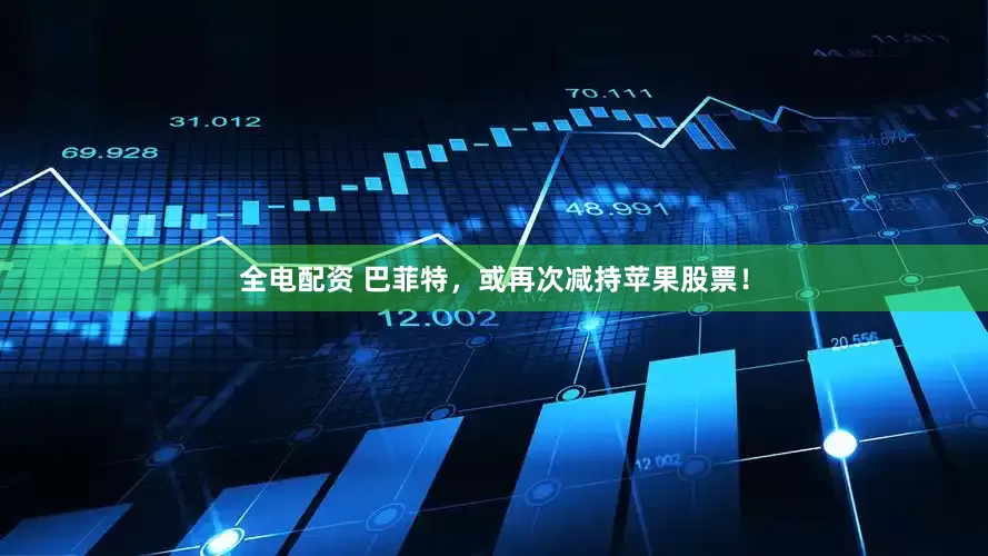 全电配资 巴菲特，或再次减持苹果股票！