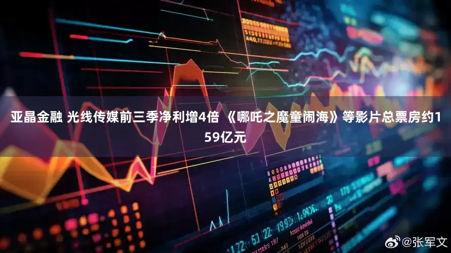 亚晶金融 光线传媒前三季净利增4倍 《哪吒之魔童闹海》等影片总票房约159亿元