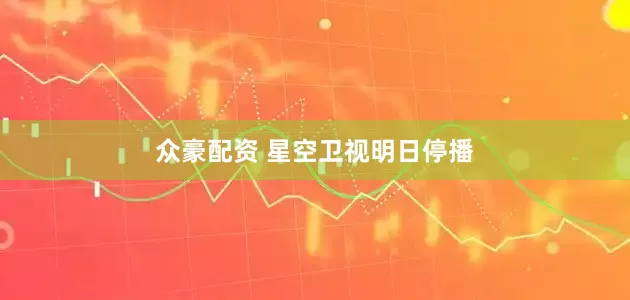 众豪配资 星空卫视明日停播